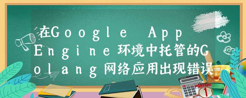 在Google App Engine环境中托管的Golang网络应用出现错误;应用前端BigQuery 在Google App Engine环境中托管的Golang网络应用出现错误;应用前端BigQuery