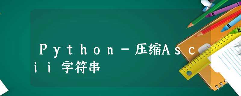 Python-压缩Ascii字符串 Python-压缩Ascii字符串