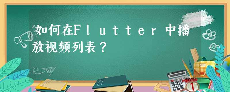 如何在Flutter中播放视频列表? 如何在Flutter中播放视频列表?