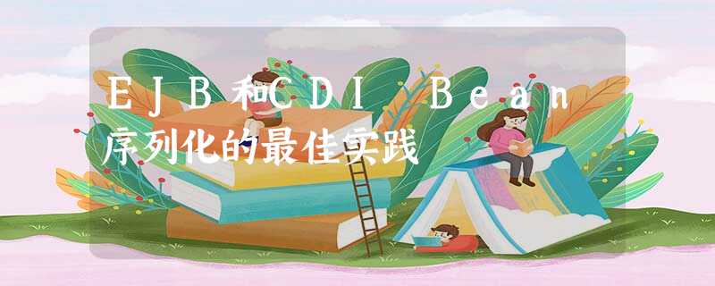 EJB和CDI Bean序列化的最佳实践 EJB和CDI Bean序列化的最佳实践