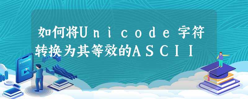 如何将Unicode字符转换为其等效的ASCII 如何将Unicode字符转换为其等效的ASCII