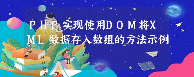 PHP实现使用DOM将XML数据存入数组的方法示例 PHP实现使用DOM将XML数据存入数组的方法示例