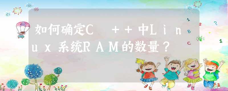 如何确定C ++中Linux系统RAM的数量? 如何确定C ++中Linux系统RAM的数量?
