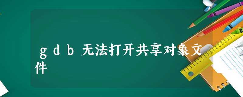 gdb无法打开共享对象文件 gdb无法打开共享对象文件