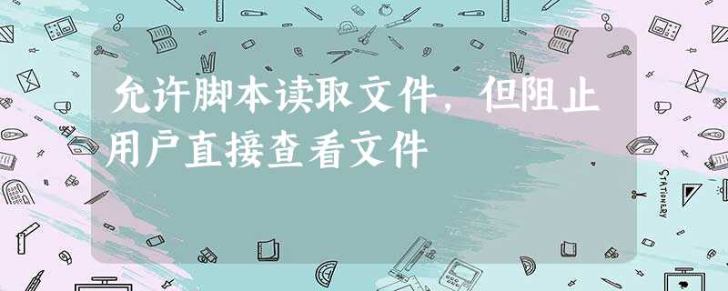 允许脚本读取文件,但阻止用户直接查看文件 允许脚本读取文件,但阻止用户直接查看文件