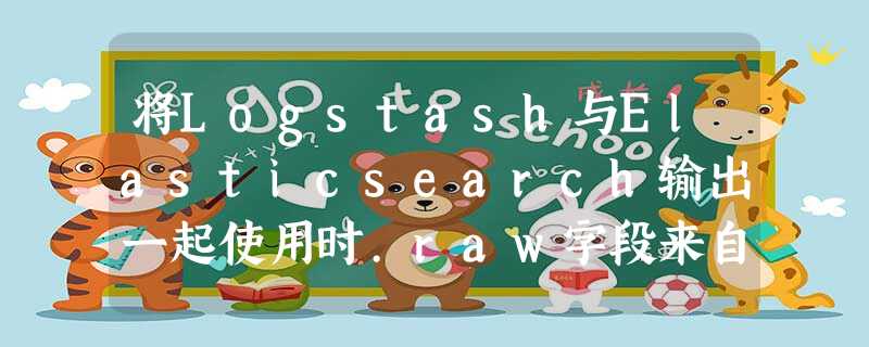 将Logstash与Elasticsearch输出一起使用时.raw字段来自哪里? 将Logstash与Elasticsearch输出一起使用时.raw字段来自哪里?