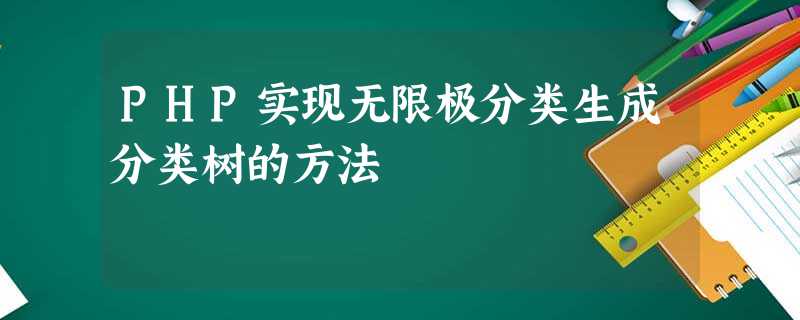 PHP实现无限极分类生成分类树的方法 PHP实现无限极分类生成分类树的方法
