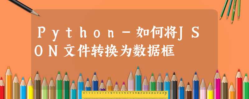 Python-如何将JSON文件转换为数据框 Python-如何将JSON文件转换为数据框