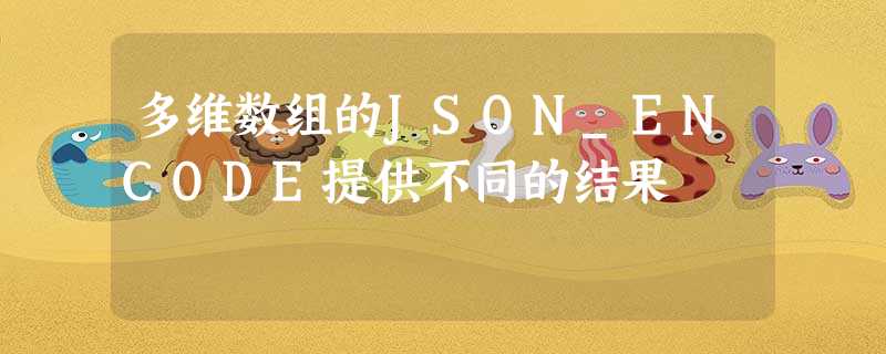 多维数组的JSON_ENCODE提供不同的结果 多维数组的JSON_ENCODE提供不同的结果