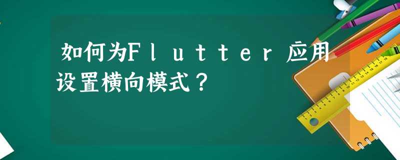 如何为Flutter应用设置横向模式? 如何为Flutter应用设置横向模式?