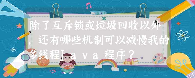 除了互斥锁或垃圾回收以外,还有哪些机制可以减慢我的多线程Java程序? 除了互斥锁或垃圾回收以外,还有哪些机制可以减慢我的多线程Java程序?