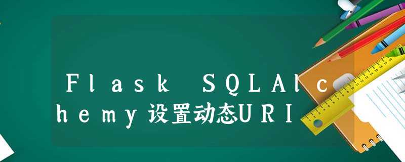 Flask SQLAlchemy设置动态URI Flask SQLAlchemy设置动态URI