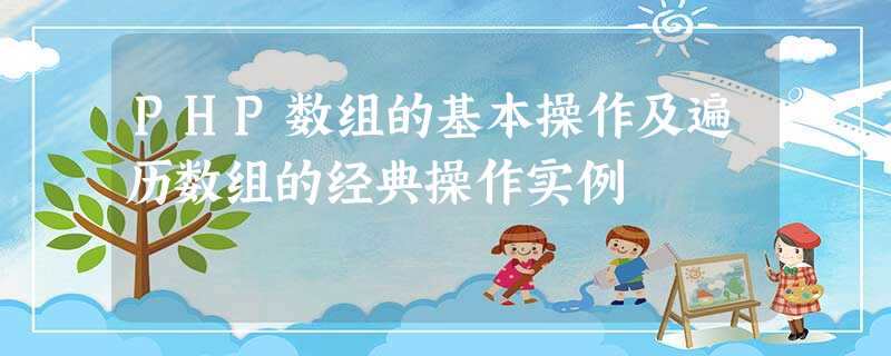 PHP数组的基本操作及遍历数组的经典操作实例 PHP数组的基本操作及遍历数组的经典操作实例