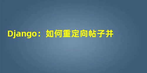 Django:如何重定向帖子并传递帖子数据 Django:如何重定向帖子并传递帖子数据