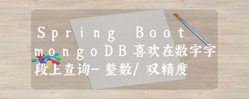 Spring Boot mongoDB喜欢在数字字段上查询-整数/双精度 Spring Boot mongoDB喜欢在数字字段上查询-整数/双精度