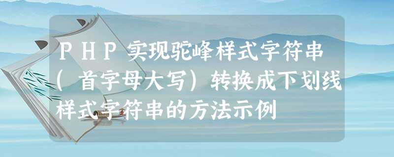 PHP实现驼峰样式字符串(首字母大写)转换成下划线样式字符串的方法示例 PHP实现驼峰样式字符串(首字母大写)转换成下划线样式字符串的方法示例