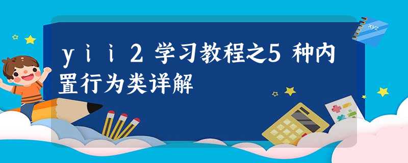yii2学习教程之5种内置行为类详解 yii2学习教程之5种内置行为类详解
