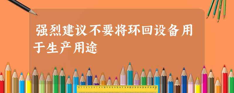 强烈建议不要将环回设备用于生产用途 强烈建议不要将环回设备用于生产用途