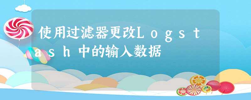 使用过滤器更改Logstash中的输入数据 使用过滤器更改Logstash中的输入数据