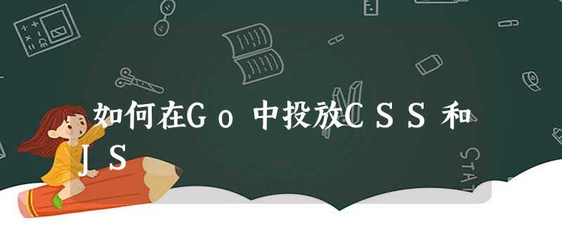 如何在Go中投放CSS和JS 如何在Go中投放CSS和JS