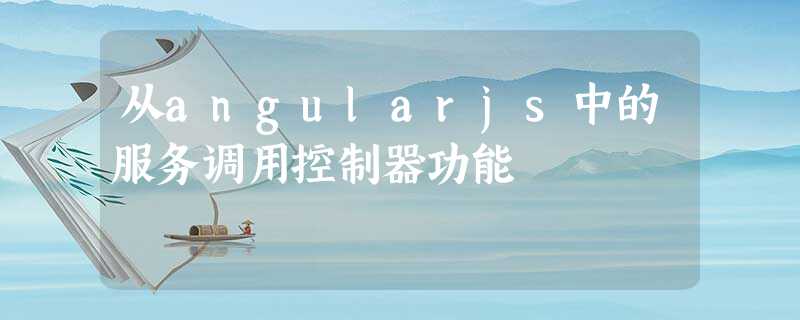 从angularjs中的服务调用控制器功能 从angularjs中的服务调用控制器功能