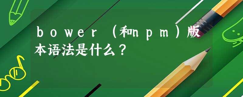 bower(和npm)版本语法是什么? bower(和npm)版本语法是什么?