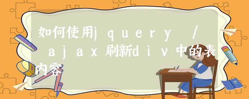 如何使用jquery / ajax刷新div中的表内容 如何使用jquery / ajax刷新div中的表内容