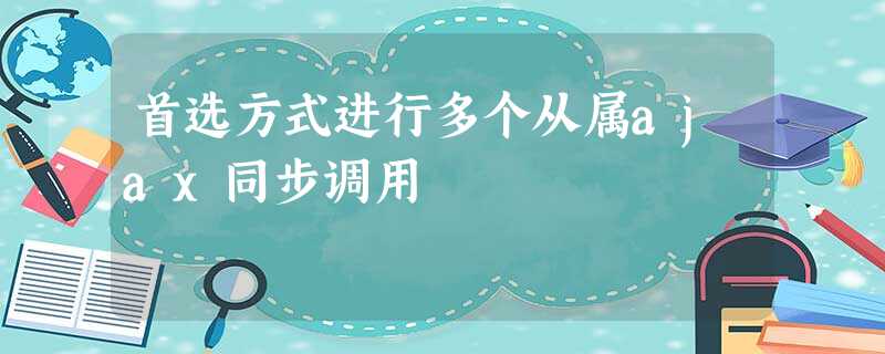首选方式进行多个从属ajax同步调用 首选方式进行多个从属ajax同步调用
