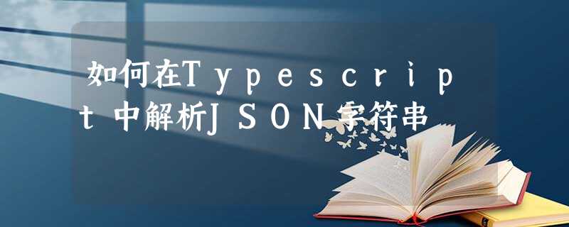 如何在Typescript中解析JSON字符串 如何在Typescript中解析JSON字符串