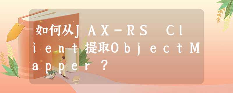 如何从JAX-RS Client提取ObjectMapper? 如何从JAX-RS Client提取ObjectMapper?