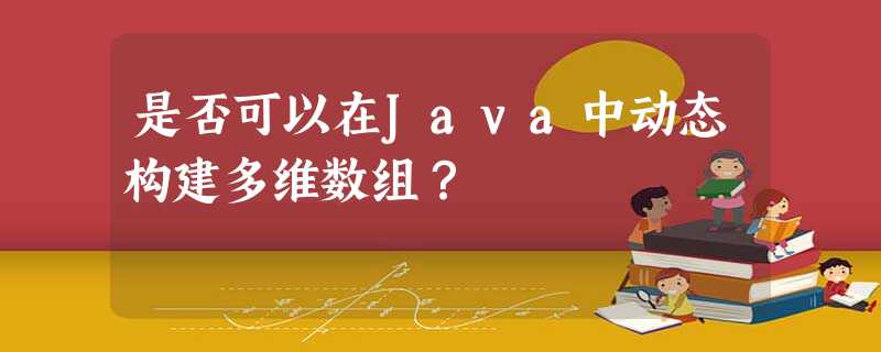 是否可以在Java中动态构建多维数组? 是否可以在Java中动态构建多维数组?
