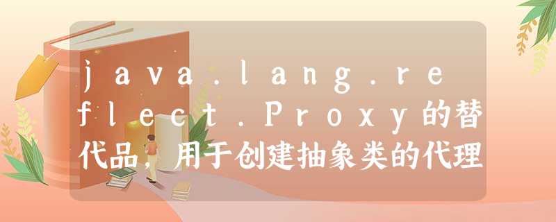 java.lang.reflect.Proxy的替代品,用于创建抽象类的代理(而不是接口) java.lang.reflect.Proxy的替代品,用于创建抽象类的代理(而不是接口)
