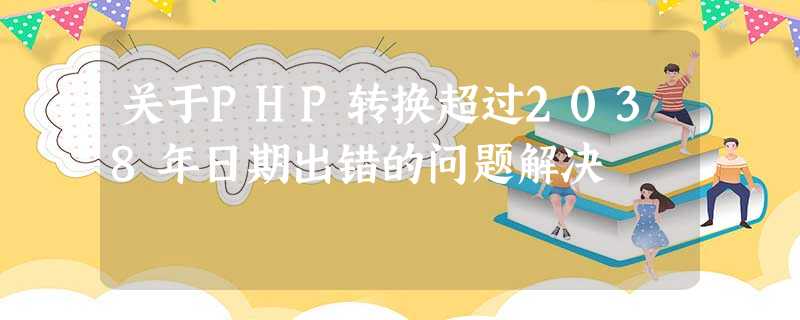 关于PHP转换超过2038年日期出错的问题解决 关于PHP转换超过2038年日期出错的问题解决