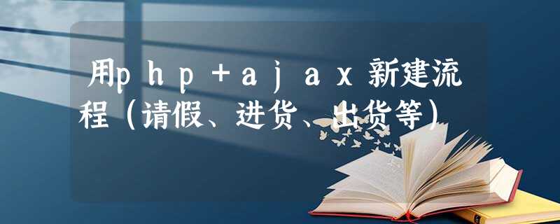 用php+ajax新建流程(请假、进货、出货等) 用php+ajax新建流程(请假、进货、出货等)