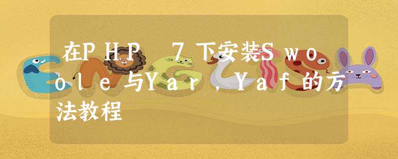 在PHP 7下安装Swoole与Yar,Yaf的方法教程 在PHP 7下安装Swoole与Yar,Yaf的方法教程