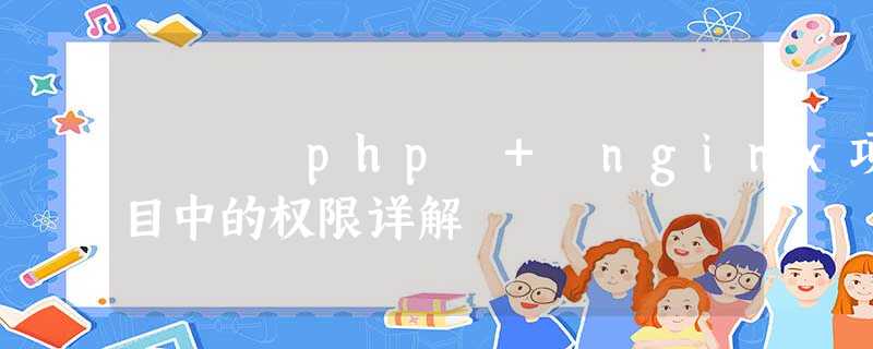php + nginx项目中的权限详解 php + nginx项目中的权限详解