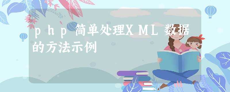php简单处理XML数据的方法示例 php简单处理XML数据的方法示例
