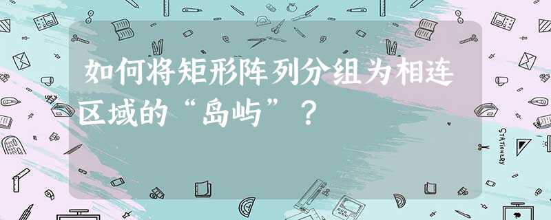 如何将矩形阵列分组为相连区域的“岛屿”? 如何将矩形阵列分组为相连区域的“岛屿”?