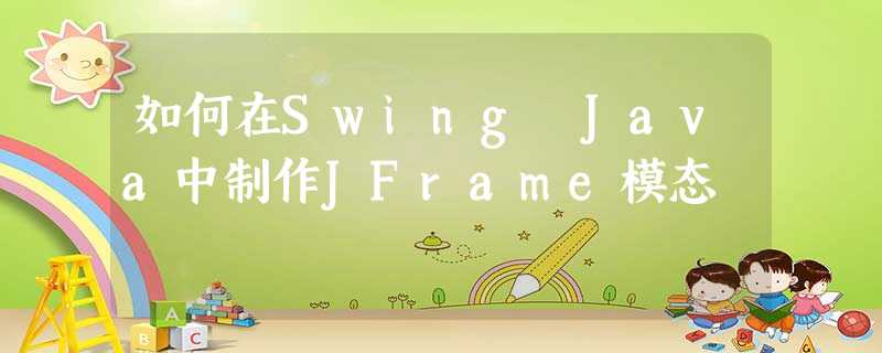 如何在Swing Java中制作JFrame模态 如何在Swing Java中制作JFrame模态