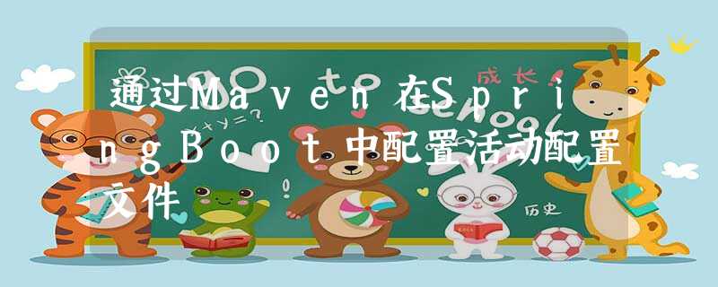 通过Maven在SpringBoot中配置活动配置文件 通过Maven在SpringBoot中配置活动配置文件