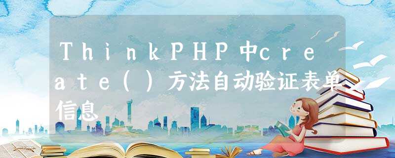 ThinkPHP中create()方法自动验证表单信息 ThinkPHP中create()方法自动验证表单信息