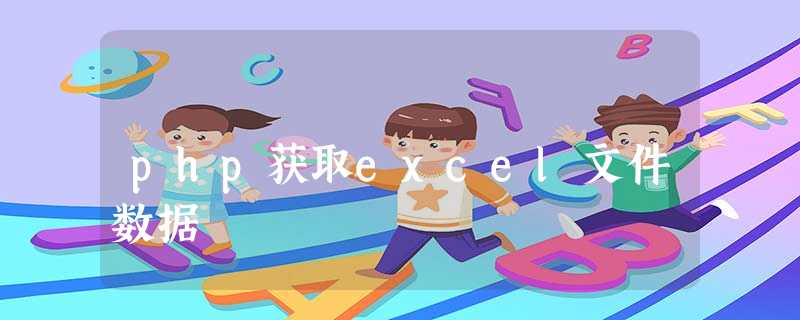 php获取excel文件数据 php获取excel文件数据