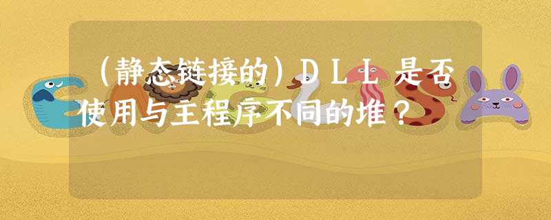 (静态链接的)DLL是否使用与主程序不同的堆? (静态链接的)DLL是否使用与主程序不同的堆?