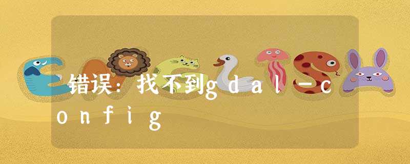 错误:找不到gdal-config 错误:找不到gdal-config