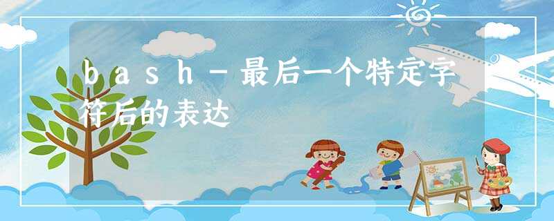 bash-最后一个特定字符后的表达 bash-最后一个特定字符后的表达