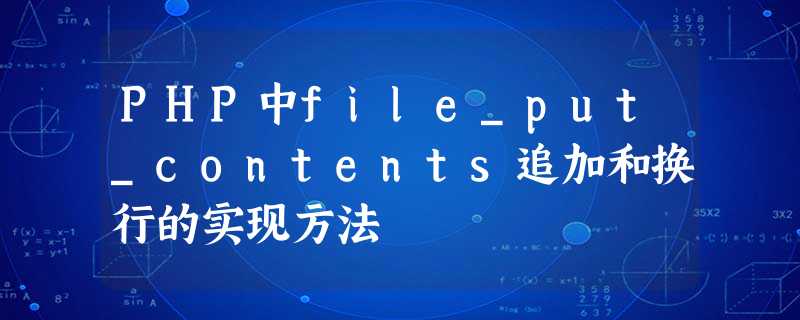 PHP中file_put_contents追加和换行的实现方法 PHP中file_put_contents追加和换行的实现方法