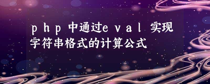 php中通过eval实现字符串格式的计算公式 php中通过eval实现字符串格式的计算公式