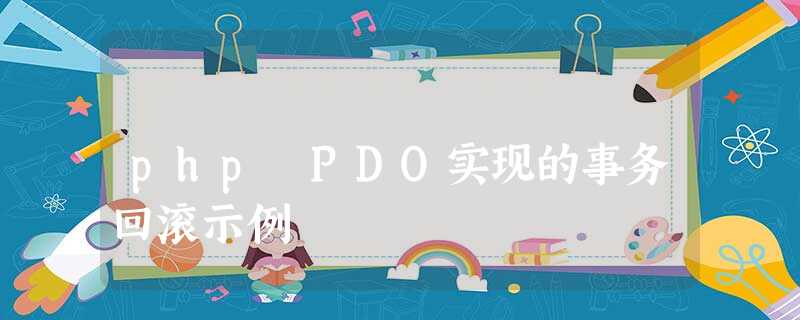 php PDO实现的事务回滚示例 php PDO实现的事务回滚示例