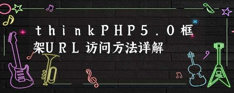 thinkPHP5.0框架URL访问方法详解 thinkPHP5.0框架URL访问方法详解