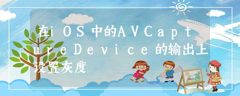 在iOS中的AVCaptureDevice的输出上设置灰度 在iOS中的AVCaptureDevice的输出上设置灰度